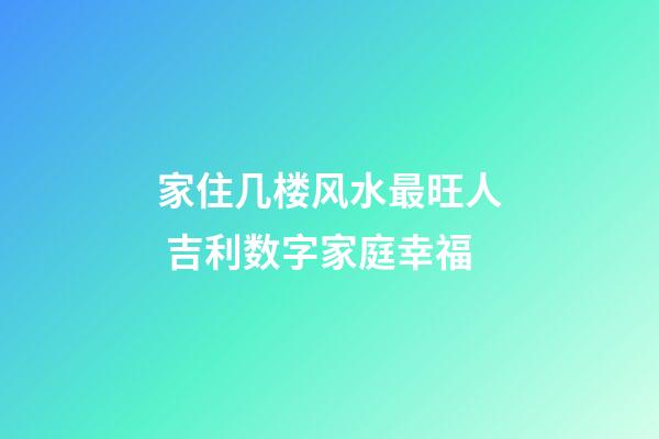 家住几楼风水最旺人 吉利数字家庭幸福